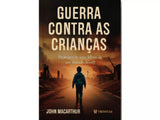 Guerra Contra as Crianças | Protegendo seus filhos de um mundo hostil | John MacArthur