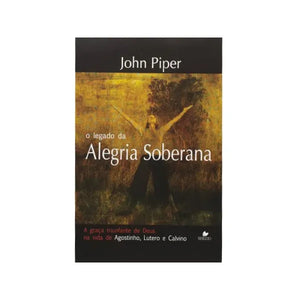 O Legado Da Alegria Soberana | John Piper