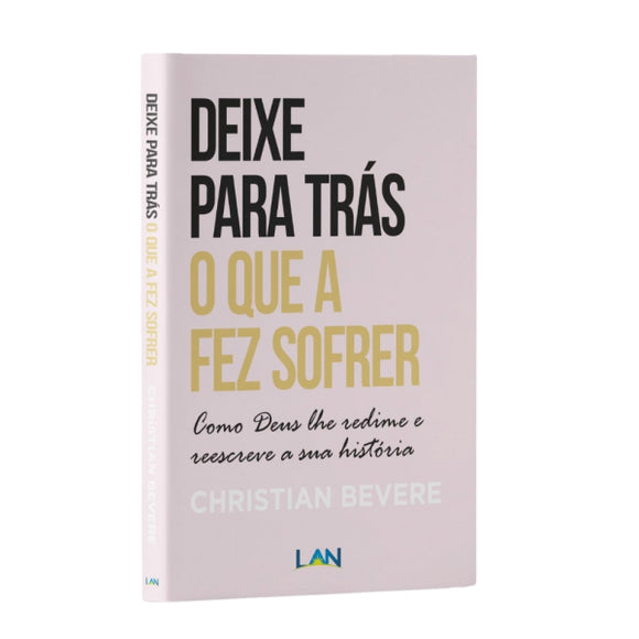 Deixe Para Trás o Que a Fez Sofrer | Christian Bevere