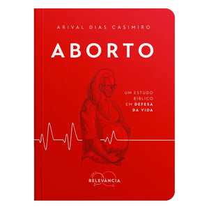 Aborto | Um estudo bíblico em defesa da vida | Arival Dias Casimiro