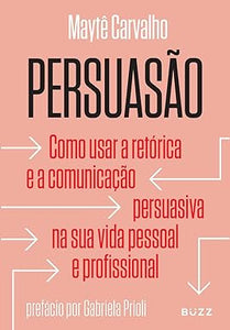 Persuasão: Como usar a retórica e a comunicação persuasiva na sua vida pessoal e profissional l Maytê Carvalho