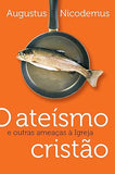 O Ateísmo Cristão - Augustus Nicodemus