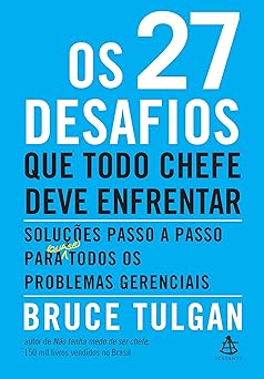 Os 27 desafios que todo chefe deve enfrentar: Soluções passo a passo para (quase) todos os problemas gerenciais l Bruce Tulgan