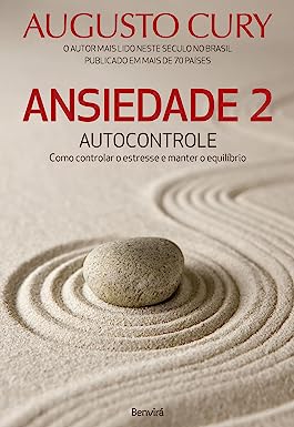 Ansiedade 2: Autocontrole. Como Controlar o Estresse e Manter o Equilíbrio l Augusto Cury