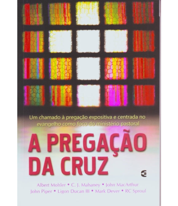 A Pregação da Cruz l Mark Dever, J. Ligon Ducan III, r. Albert Mohler Jr., C. J. Mahaney, John MacArthur, John Piper e RC Sproul