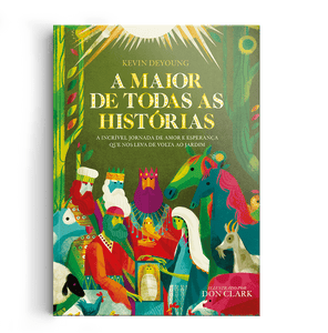 A Maior De Todas As Histórias | Kevin Deyoung e Don Clark