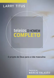 Teleios - O homem completo: O projeto de Deus para a vida masculina, de Titus, Larry