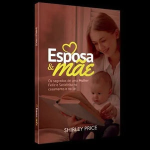 Esposa E Mãe - Os Segredos de Uma Mulher Feliz e Satisfeita no Casamento e no Lar -Shirley Price