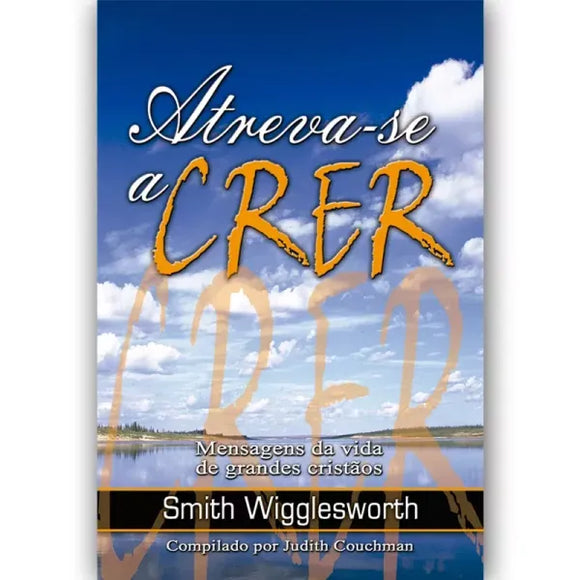 Atreva-se a Crer | Smith Wigglesworth