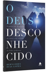 O Deus Desconhecido | Hernandes Dias Lopes