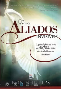 Nossos Aliados Invisíveis - O Guia Definitivo Sobre os Anjos e Como Eles Trabalham nos Bastidores l Ron Phillips