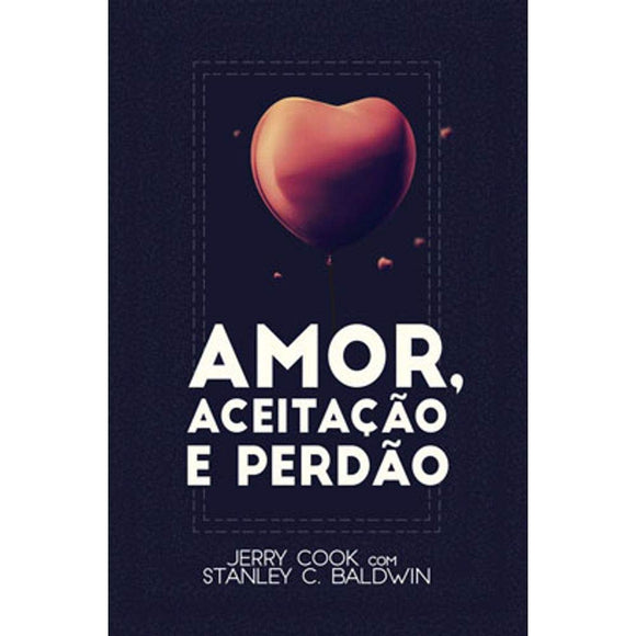 Amor, Aceitação e Perdão | Jerry Cook e Stanley C. Baldwin