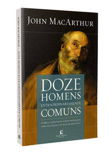 Doze Homens Extraordinariamente Comuns | John Macarthur Jr