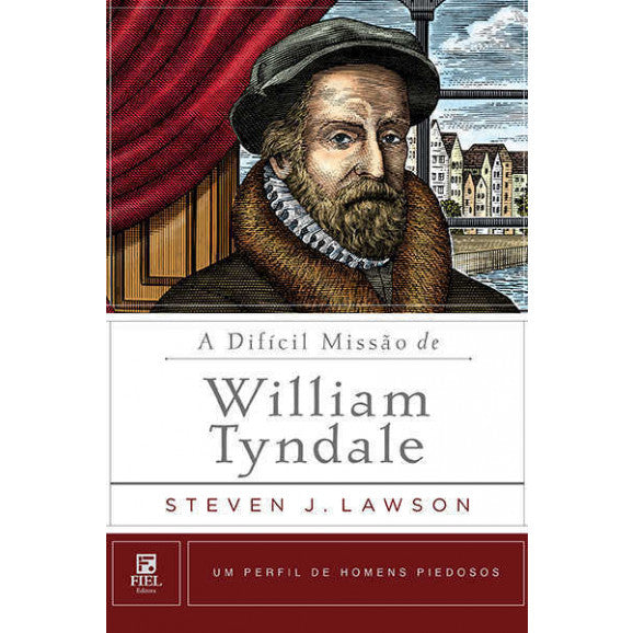 A Difícil Missão De William Tyndale - Steven Lawson