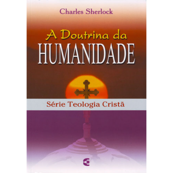 A Doutrina da Humanidade -  Charles Sherlock, Série Teologia Cristã