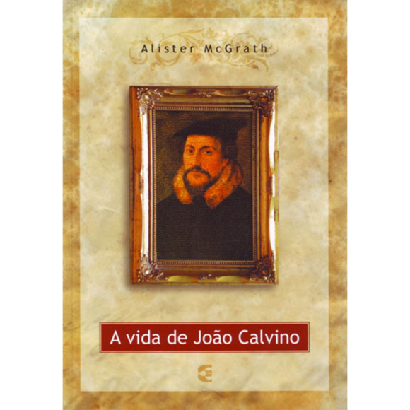 A Vida de João Calvino -  Alister McGrath