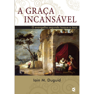 A Graça incansável - Iain M. Duguid