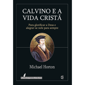 Calvino E A Vida Cristã | Michael Horton