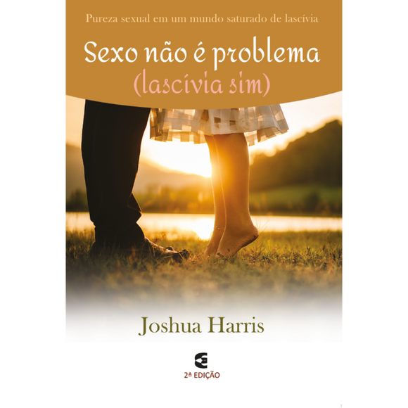 Sexo não é problema (Lascívia, sim) - 2ª edição - Joshua Harris
