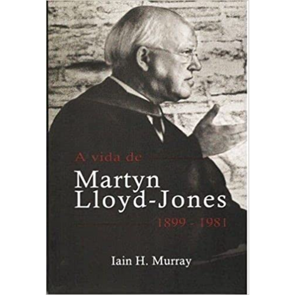 A vida de Martyn Lloyd-Jones | 1899 – 1981 | Iain H. Murray