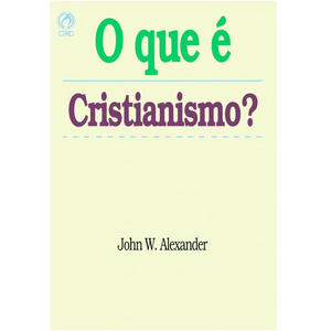 O Que é Cristianismo? - John W. Alexander