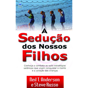 A Sedução dos Nossos Filhos | Neil T. Anderson