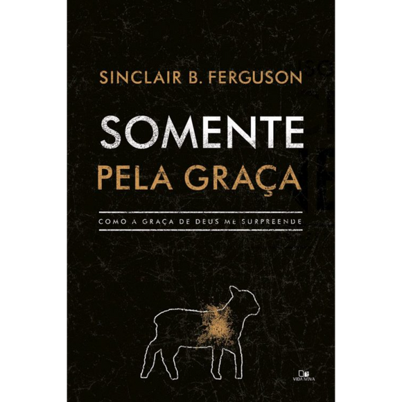 Somente pela Graça | Sinclair B. Ferguson