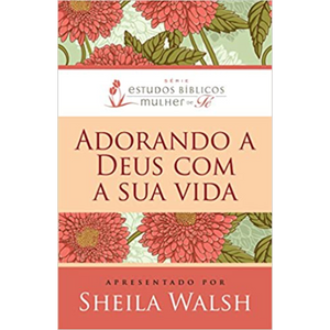 Adorando a Deus com a sua Vida | Sheila Walsh