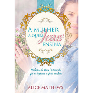 A Mulher A Quem Jesus Ensina | Alice Mathews