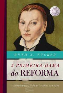 A Primeira – Dama Da Reforma | Ruth A. Tucker